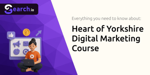 Heart of Yorkshire Digital Marketing Course: Everything You Need to Know